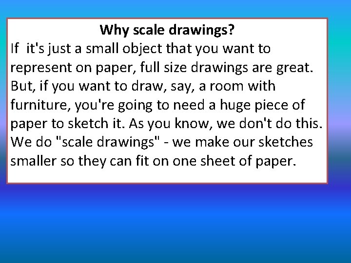 Why scale drawings? If it's just a small object that you want to represent