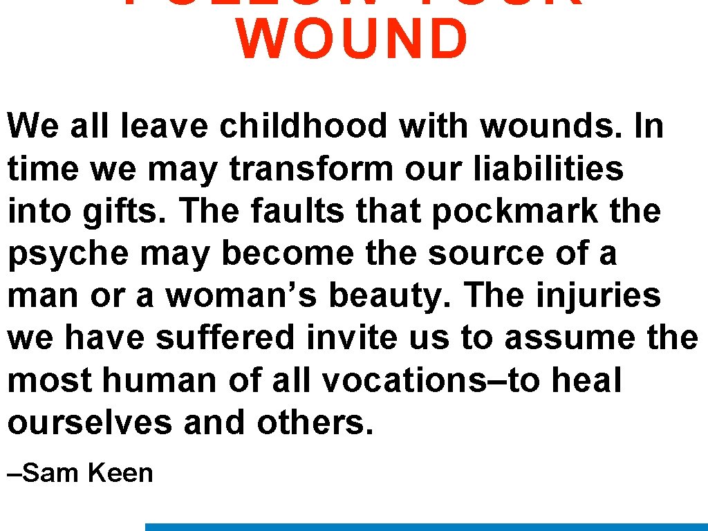 FOLLOW YOUR WOUND We all leave childhood with wounds. In time we may transform