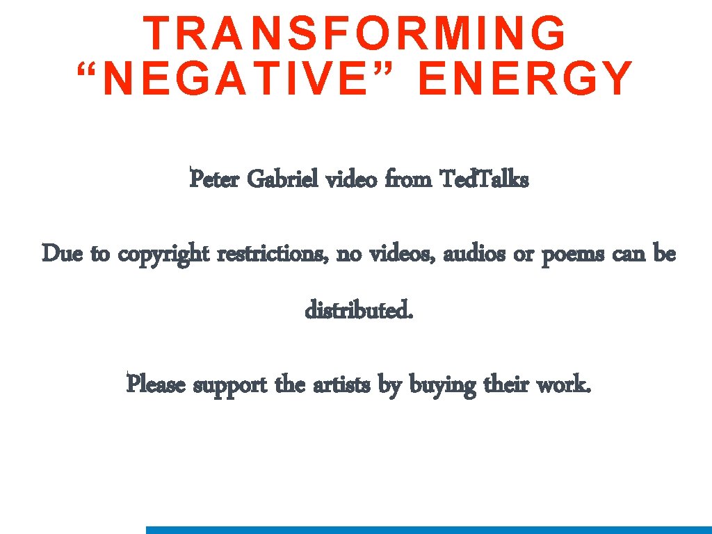 TRANSFORMING “NEGATIVE” ENERGY Peter Gabriel video from Ted. Talks Due to copyright restrictions, no