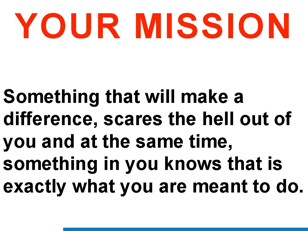 YOUR MISSION Something that will make a difference, scares the hell out of you