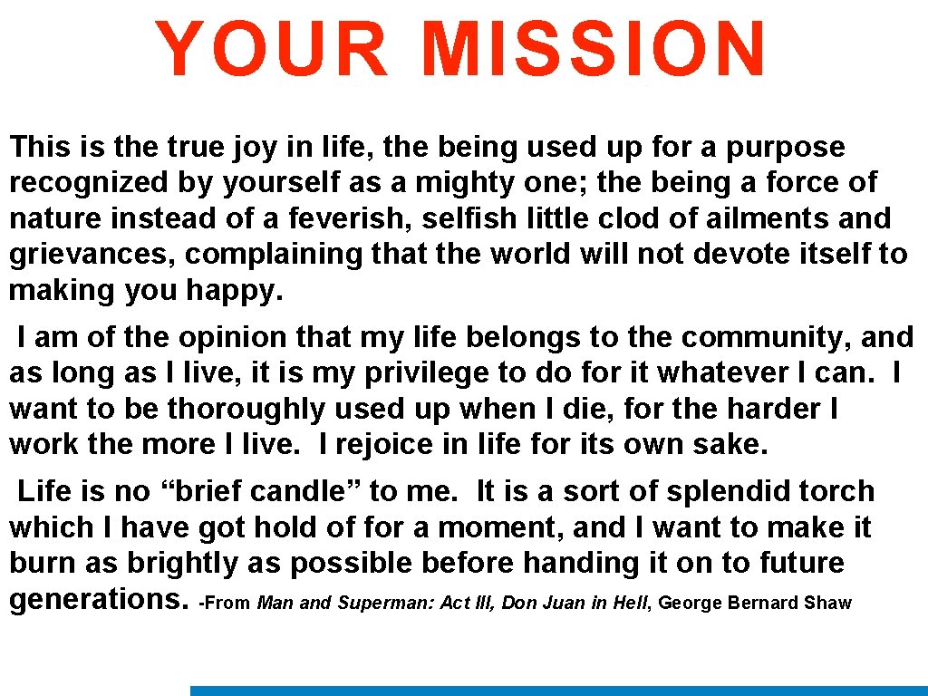 YOUR MISSION This is the true joy in life, the being used up for