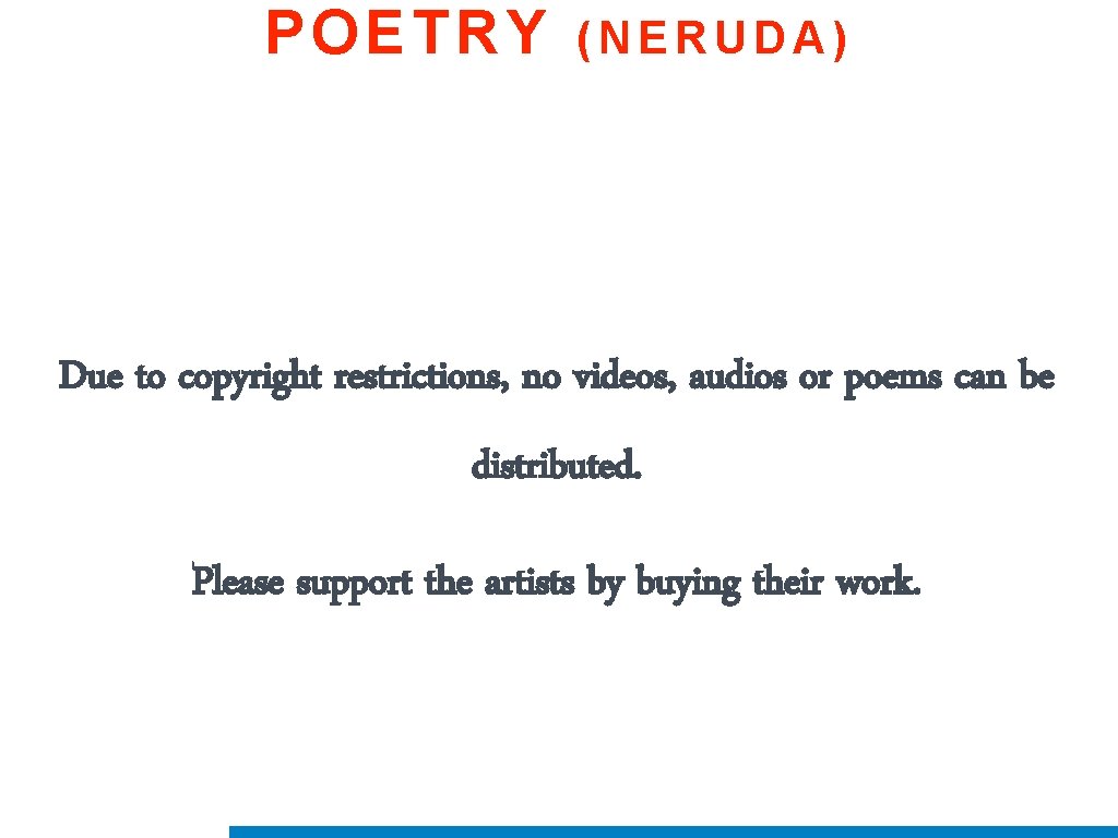 POETRY (NERUDA) Due to copyright restrictions, no videos, audios or poems can be distributed.