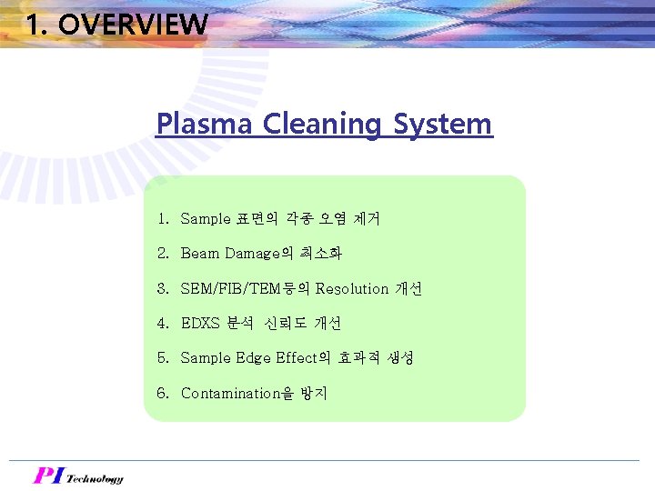 1. OVERVIEW Plasma Cleaning System 1. Sample 표면의 각종 오염 제거 2. Beam Damage의