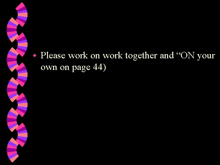 w Please work on work together and “ON your own on page 44) 