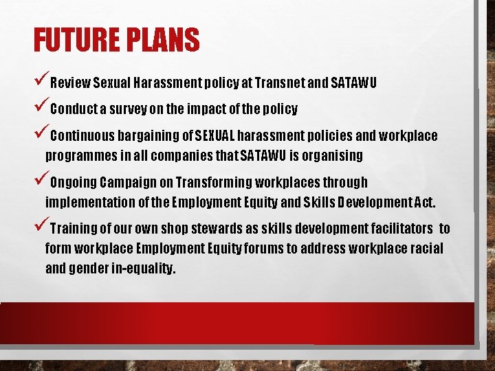 FUTURE PLANS üReview Sexual Harassment policy at Transnet and SATAWU üConduct a survey on