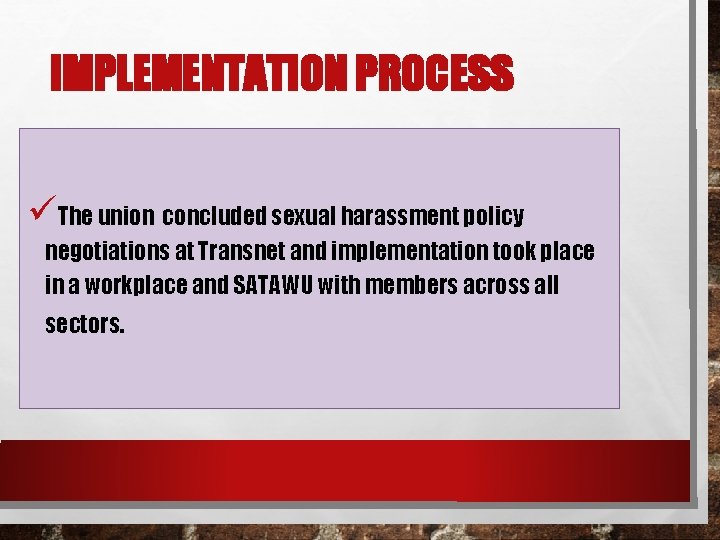 IMPLEMENTATION PROCESS üThe union concluded sexual harassment policy negotiations at Transnet and implementation took