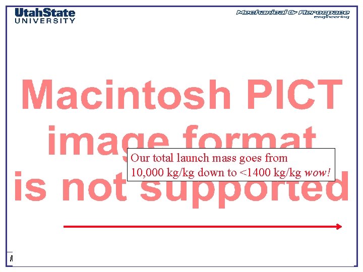 Our total launch mass goes from 10, 000 kg/kg down to <1400 kg/kg wow!