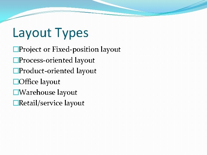 Layout Types �Project or Fixed-position layout �Process-oriented layout �Product-oriented layout �Office layout �Warehouse layout