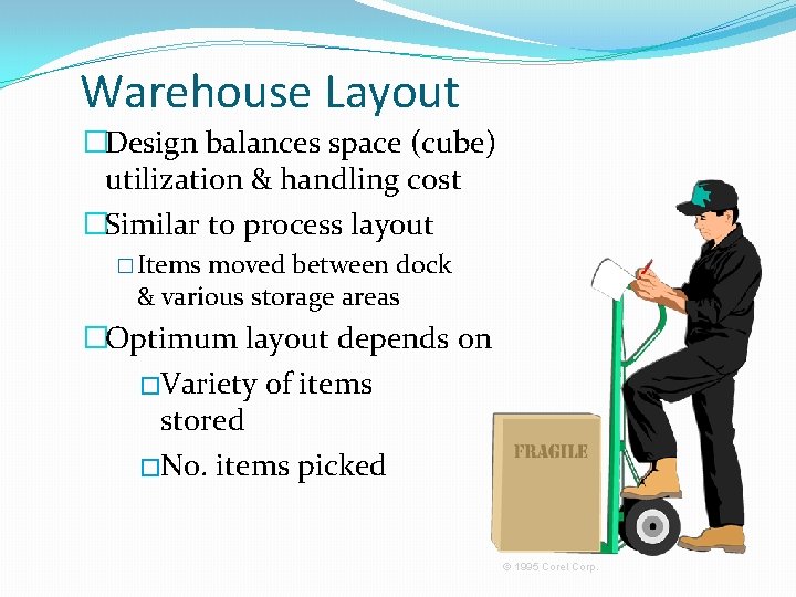 Warehouse Layout �Design balances space (cube) utilization & handling cost �Similar to process layout