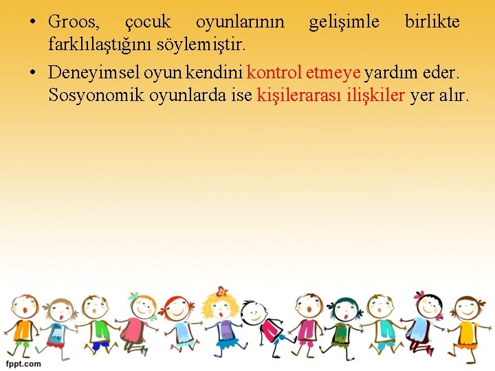  • Groos, çocuk oyunlarının gelişimle birlikte farklılaştığını söylemiştir. • Deneyimsel oyun kendini kontrol