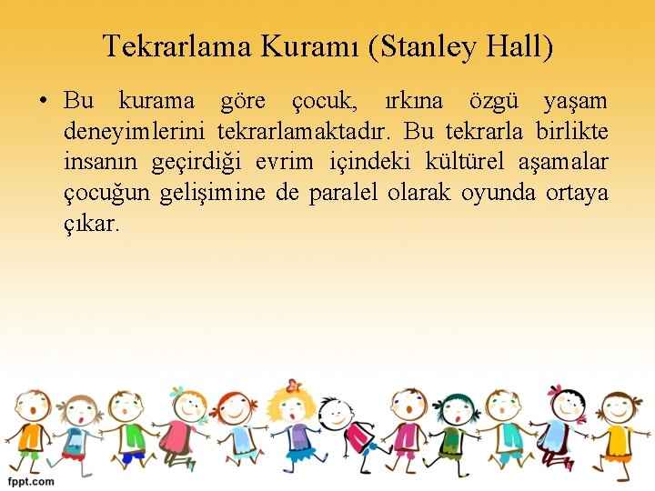 Tekrarlama Kuramı (Stanley Hall) • Bu kurama göre çocuk, ırkına özgü yaşam deneyimlerini tekrarlamaktadır.