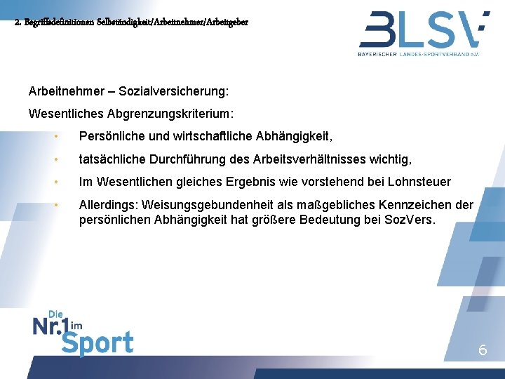 2. Begriffsdefinitionen Selbständigkeit/Arbeitnehmer/Arbeitgeber Arbeitnehmer – Sozialversicherung: Wesentliches Abgrenzungskriterium: • Persönliche und wirtschaftliche Abhängigkeit, •