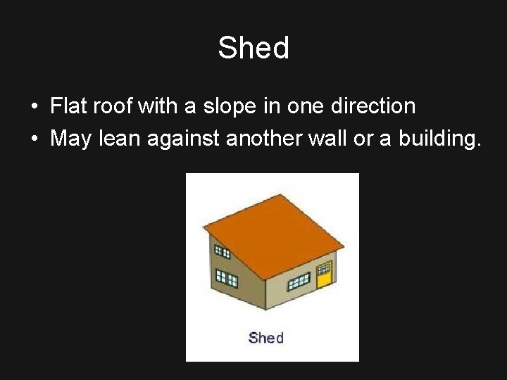 Shed • Flat roof with a slope in one direction • May lean against