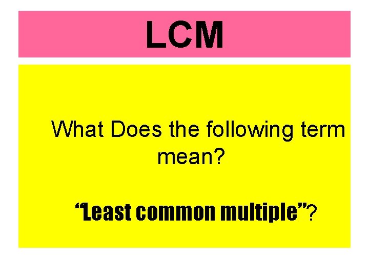 LCM What Does the following term mean? “Least common multiple”? 
