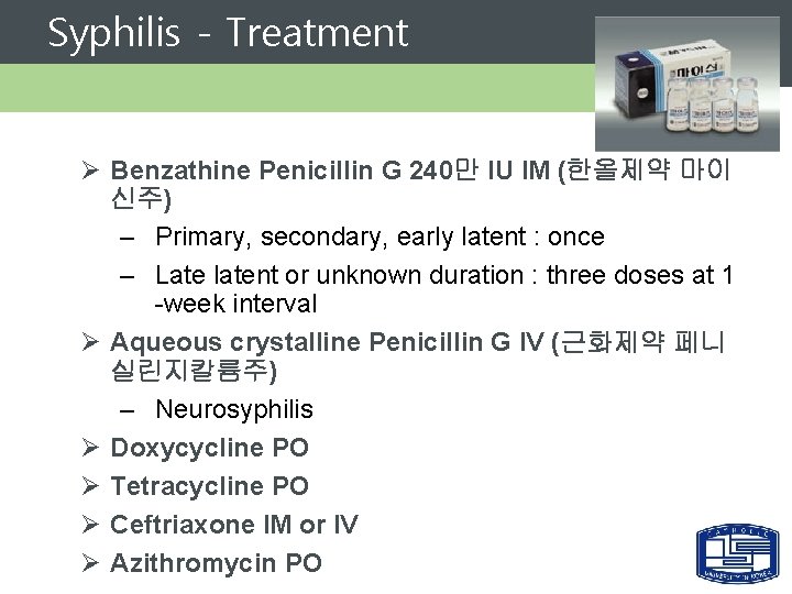 Syphilis - Treatment Ø Benzathine Penicillin G 240만 IU IM (한올제약 마이 신주) –