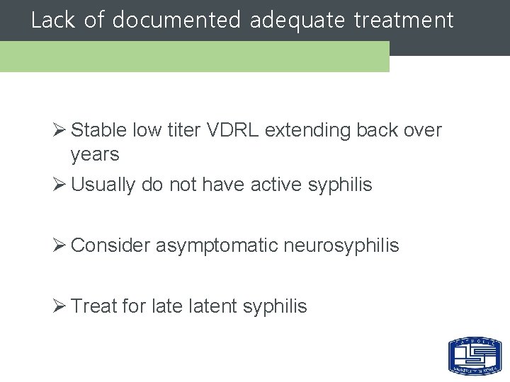 Lack of documented adequate treatment Ø Stable low titer VDRL extending back over years