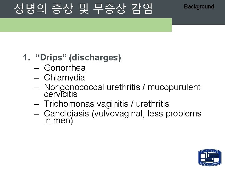 성병의 증상 및 무증상 감염 Background 1. “Drips” (discharges) – Gonorrhea – Chlamydia –
