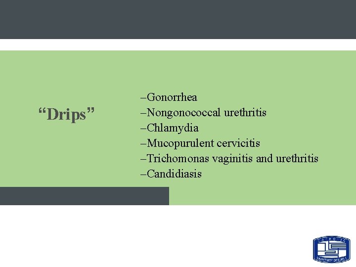 “Drips” –Gonorrhea –Nongonococcal urethritis –Chlamydia –Mucopurulent cervicitis –Trichomonas vaginitis and urethritis –Candidiasis 