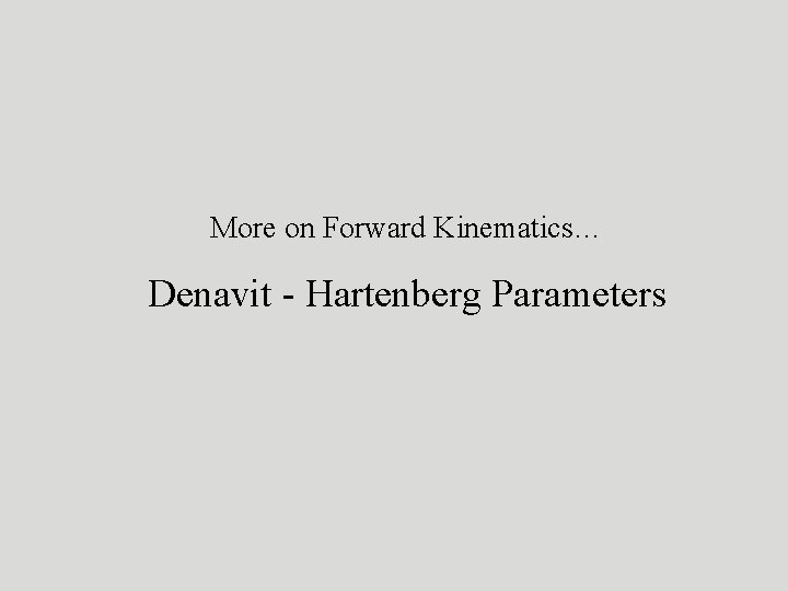 More on Forward Kinematics… Denavit - Hartenberg Parameters 