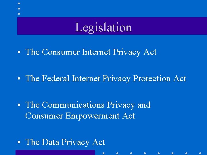 Legislation • The Consumer Internet Privacy Act • The Federal Internet Privacy Protection Act
