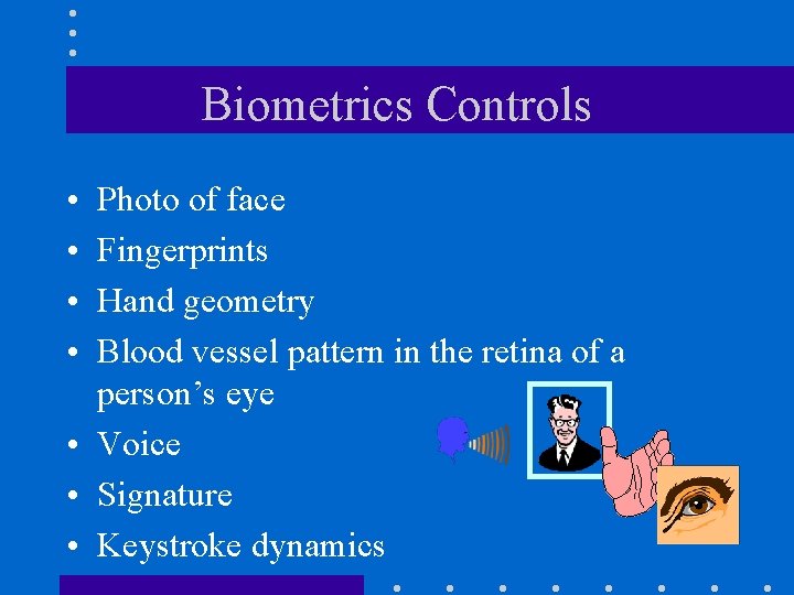 Biometrics Controls • • Photo of face Fingerprints Hand geometry Blood vessel pattern in