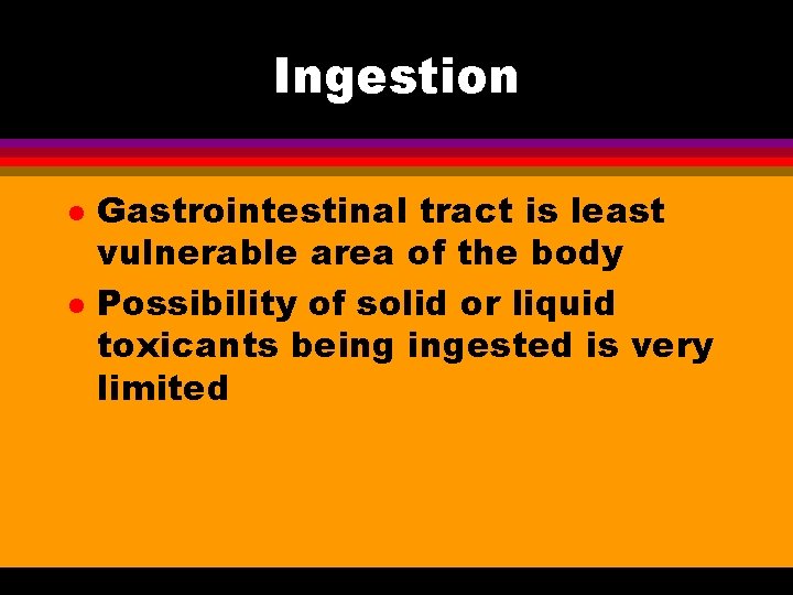 Ingestion l l Gastrointestinal tract is least vulnerable area of the body Possibility of