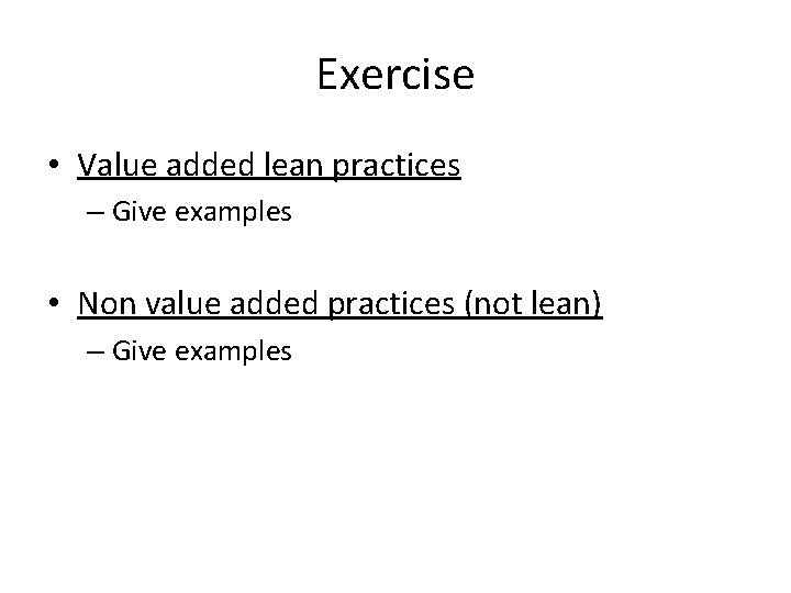 Exercise • Value added lean practices – Give examples • Non value added practices
