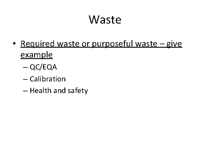 Waste • Required waste or purposeful waste – give example – QC/EQA – Calibration