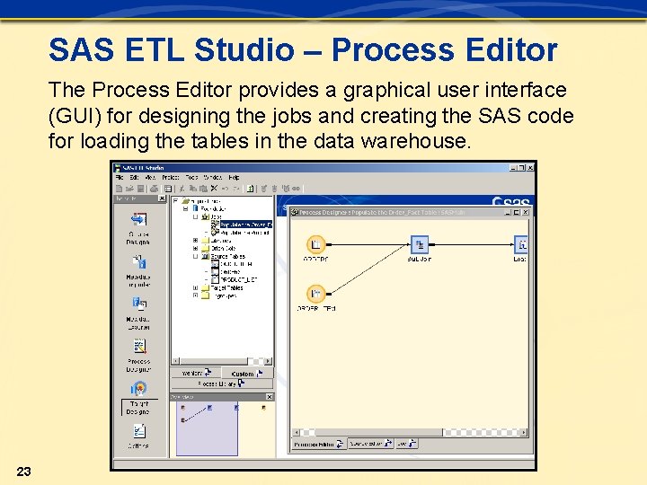 SAS ETL Studio – Process Editor The Process Editor provides a graphical user interface SAS ETL Studio – Process Editor The Process Editor provides a graphical user interface