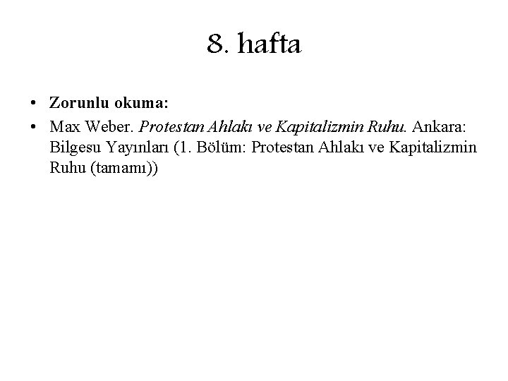 8. hafta • Zorunlu okuma: • Max Weber. Protestan Ahlakı ve Kapitalizmin Ruhu. Ankara: