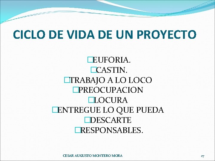 CICLO DE VIDA DE UN PROYECTO �EUFORIA. �CASTIN. �TRABAJO A LO LOCO �PREOCUPACION �LOCURA