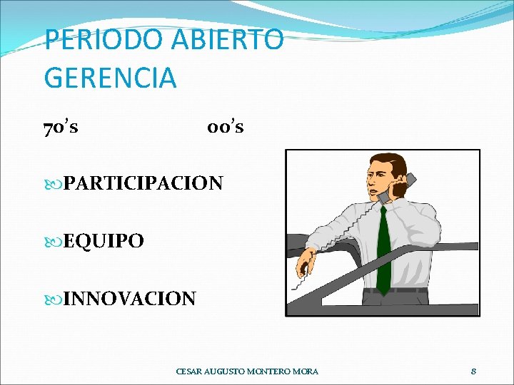 PERIODO ABIERTO GERENCIA 70’s 00’s PARTICIPACION EQUIPO INNOVACION CESAR AUGUSTO MONTERO MORA 8 