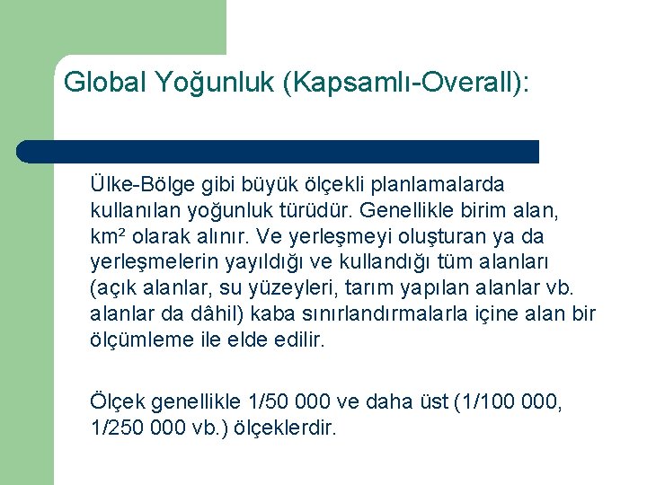 Global Yoğunluk (Kapsamlı-Overall): Ülke-Bölge gibi büyük ölçekli planlamalarda kullanılan yoğunluk türüdür. Genellikle birim alan,