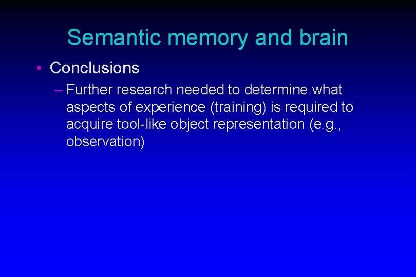 Semantic memory and brain • Conclusions – Further research needed to determine what aspects Semantic memory and brain • Conclusions – Further research needed to determine what aspects