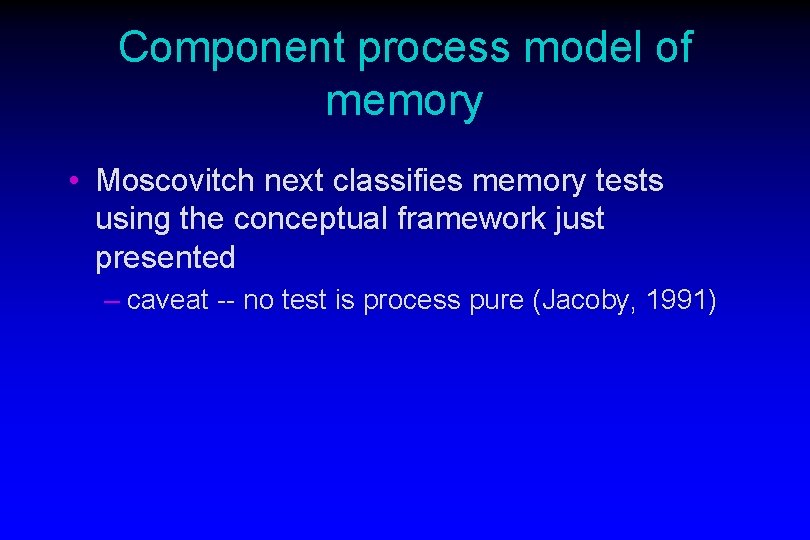 Component process model of memory • Moscovitch next classifies memory tests using the conceptual Component process model of memory • Moscovitch next classifies memory tests using the conceptual