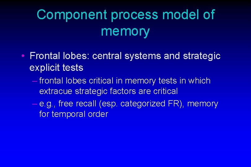 Component process model of memory • Frontal lobes: central systems and strategic explicit tests Component process model of memory • Frontal lobes: central systems and strategic explicit tests
