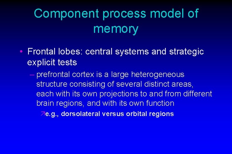 Component process model of memory • Frontal lobes: central systems and strategic explicit tests Component process model of memory • Frontal lobes: central systems and strategic explicit tests