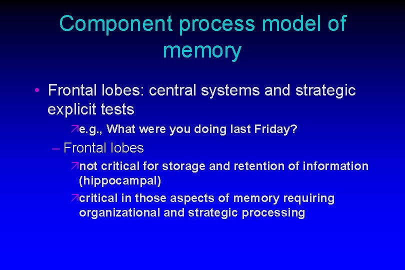 Component process model of memory • Frontal lobes: central systems and strategic explicit tests Component process model of memory • Frontal lobes: central systems and strategic explicit tests