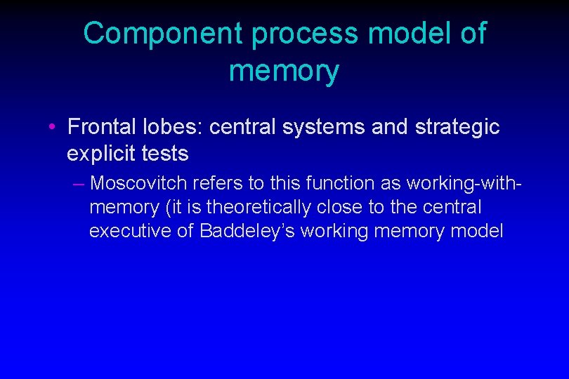 Component process model of memory • Frontal lobes: central systems and strategic explicit tests Component process model of memory • Frontal lobes: central systems and strategic explicit tests