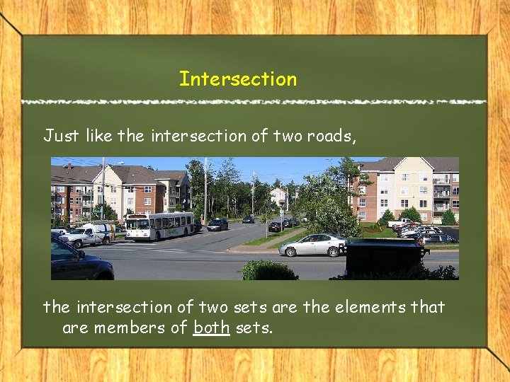 Intersection Just like the intersection of two roads, the intersection of two sets are