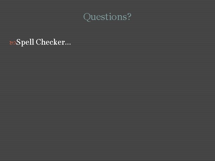 Questions? Spell Checker… 