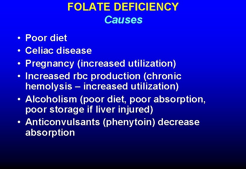 FOLATE DEFICIENCY Causes • • Poor diet Celiac disease Pregnancy (increased utilization) Increased rbc