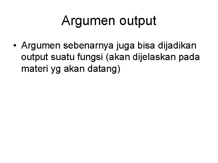 Argumen output • Argumen sebenarnya juga bisa dijadikan output suatu fungsi (akan dijelaskan pada