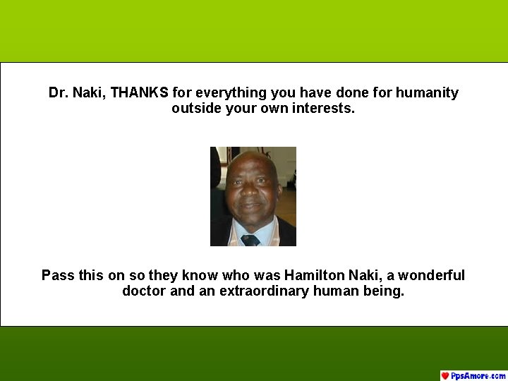 Dr. Naki, THANKS for everything you have done for humanity outside your own interests.