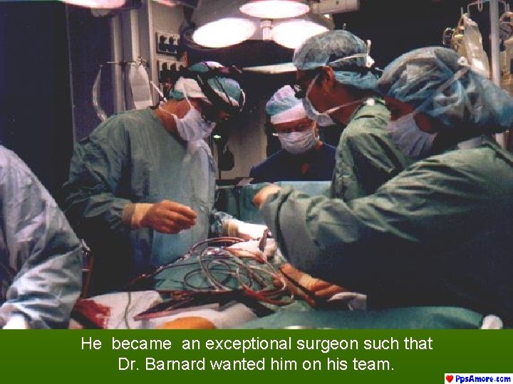 He became an exceptional surgeon such that Dr. Barnard wanted him on his team.
