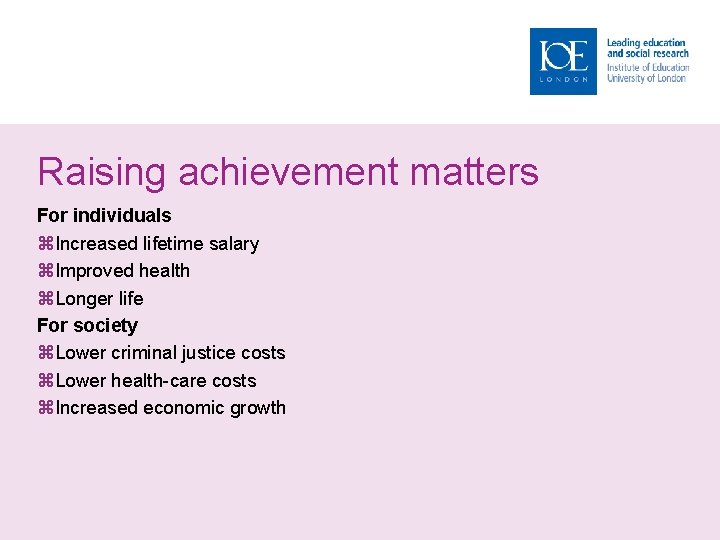 Raising achievement matters For individuals Increased lifetime salary Improved health Longer life For society