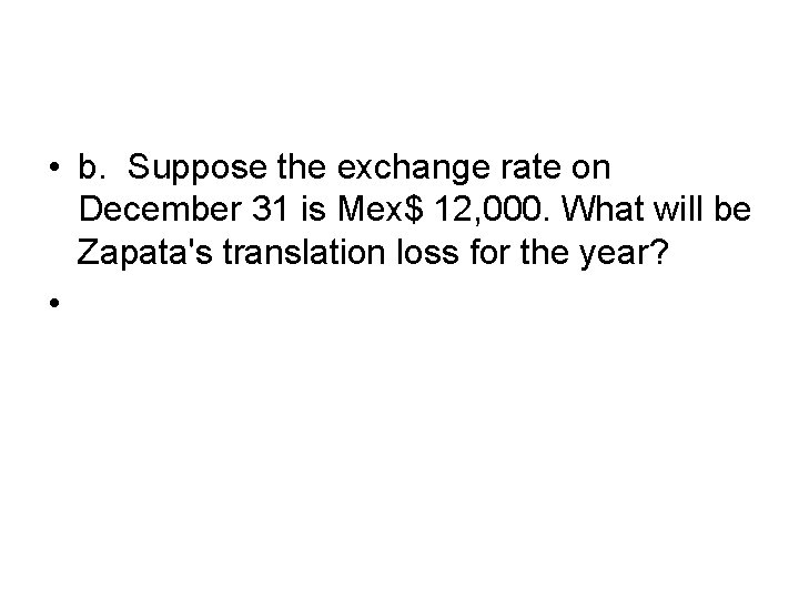  • b. Suppose the exchange rate on December 31 is Mex$ 12, 000.