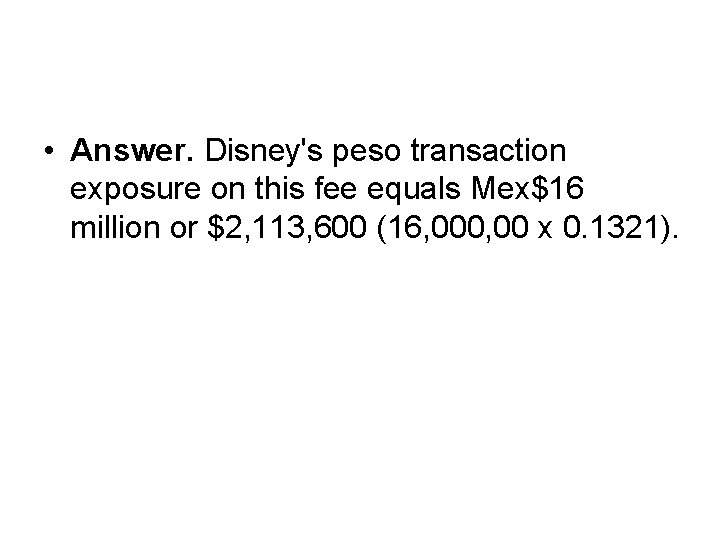  • Answer. Disney's peso transaction exposure on this fee equals Mex$16 million or