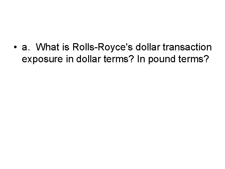  • a. What is Rolls-Royce's dollar transaction exposure in dollar terms? In pound