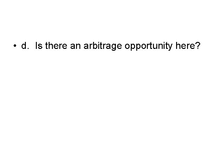  • d. Is there an arbitrage opportunity here? 